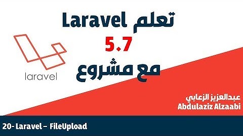 20  - تعلم اطار لارافيل بالعربي مع مشروع -   Laravel 5.7 - FileUpload