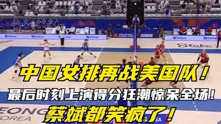 中国女排再战美国队,最后时刻上演得分狂潮惊呆全场,蔡斌都笑疯了