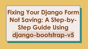 Fixing Your Django Form Not Saving: A Step-by-Step Guide Using django-bootstrap-v5