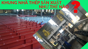 QUY TRÌNH SẢN XUẤT KHUNG NHÀ THÉP TIỀN CHẾ !