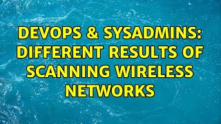 DevOps & SysAdmins: Different Results of Scanning Wireless Networks