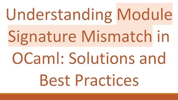 Understanding Module Signature Mismatch in OCaml: Solutions and Best Practices