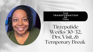 Tirzepatide Weeks 30-32 Recap / Drs. Visits/ Temporary Break