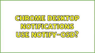 Ubuntu: Chrome desktop notifications use notify-osd? (2 Solutions!!)