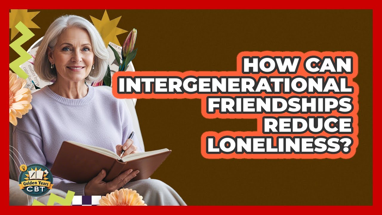How Can Intergenerational Friendships Reduce Loneliness? - Golden Years CBT
