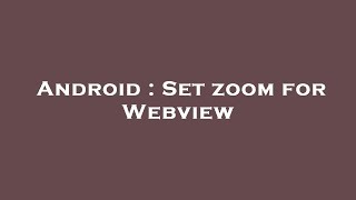 Android : Set zoom for Webview