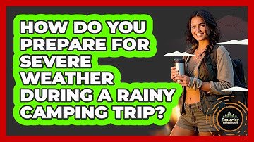 How Do You Prepare For Severe Weather During A Rainy Camping Trip? - Exploring Campgrounds