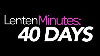 Lenten Minutes: 40 Days