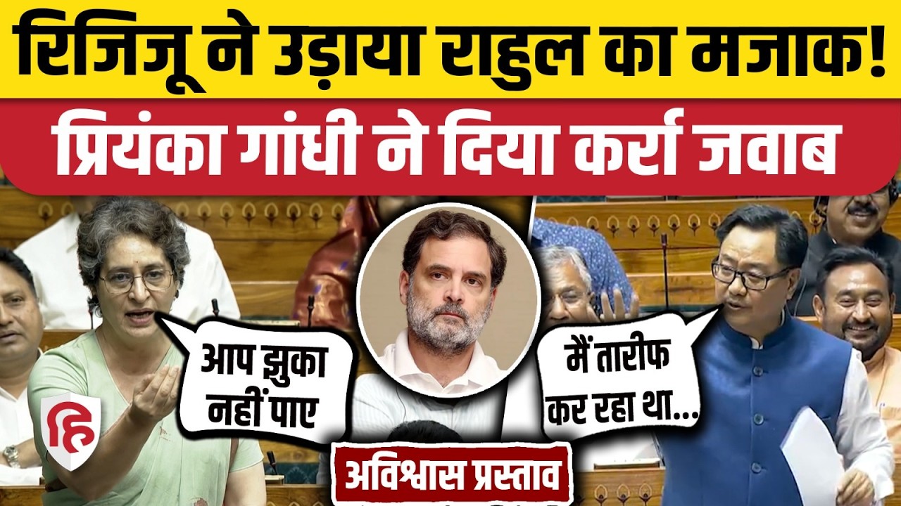 Lok Sabha: Kiren Rijiju ने Rahul Gandhi पर क्या कहा, Priyanka का जोरदार जवाब। No Confidence Motion