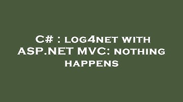 C# : log4net with ASP.NET MVC: nothing happens