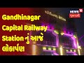 Gandhinagar Capital Railway Station નું આજે લોકાર્પણ | News18 Gujarati