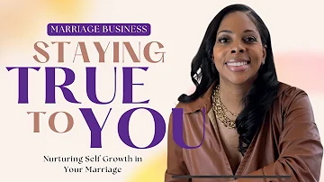 Staying True to You: Nurturing Self Growth in Your Marriage | Bonika Wilson's Insights