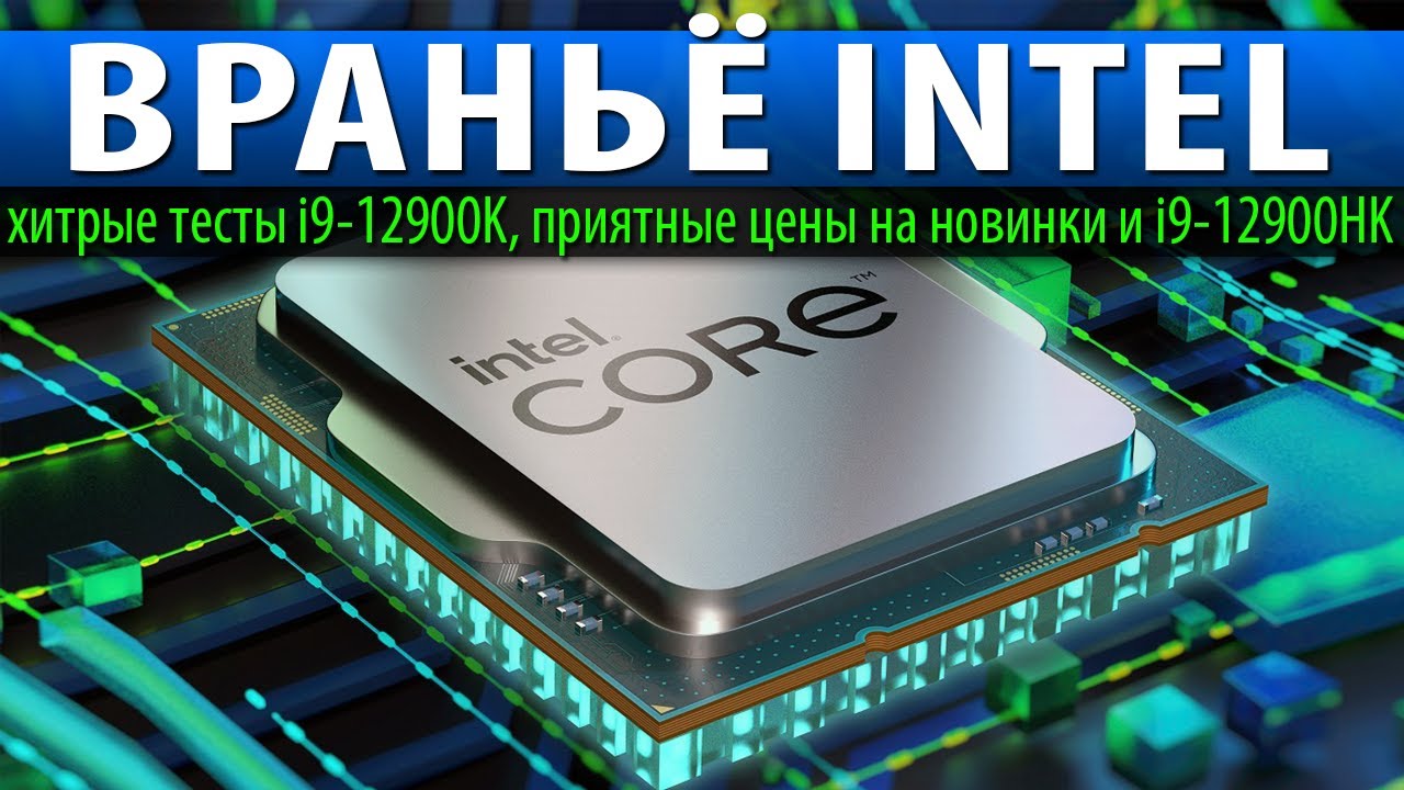 ????ВРАНЬЁ INTEL, хитрые тесты i9-12900K, приятные цены на новинки и i9-12900HK