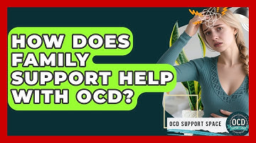 How Does Family Support Help With OCD? - OCD Support Space
