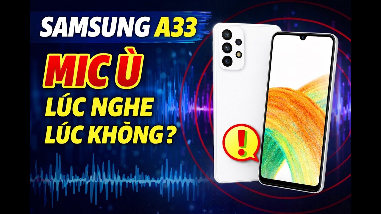 sam sung a33 míc bị ù, lúc nghe lúc không
