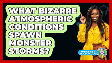What Bizarre Atmospheric Conditions Spawn Monster Storms? - Weather Watchdog