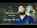Main Saans Tu Hawa Hai Kuch Na Tere Sewa Hai Arijit Singh New Song 