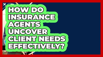 How Do Insurance Agents Uncover Client Needs Effectively? - Insurance Agent Success Guide