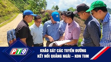 Khảo sát các tuyến đường kết nối Quảng Ngãi – Kon Tum | PTQ