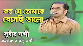 কত যে তোমাকে বেসেছি ভালো-Koto Je Tomake Beshechi Valo | Subir Nandi / Cover: Bablu Nandi |