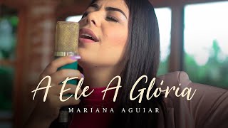 Mariana Aguiar | A Ele A Glória (Cover Gabriela Rocha)