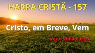 Video thumbnail of "Harpa Cristã - 157 - Cristo, Em Breve, Vem - Levi - com letra"