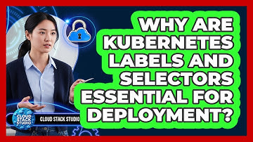 Why Are Kubernetes Labels And Selectors Essential For Deployment? - Cloud Stack Studio