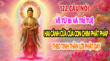 Dưới đây là 122 câu nói về “Từ bi và Trí tuệ – Hai cánh của con chim Phật pháp” được chắt lọc