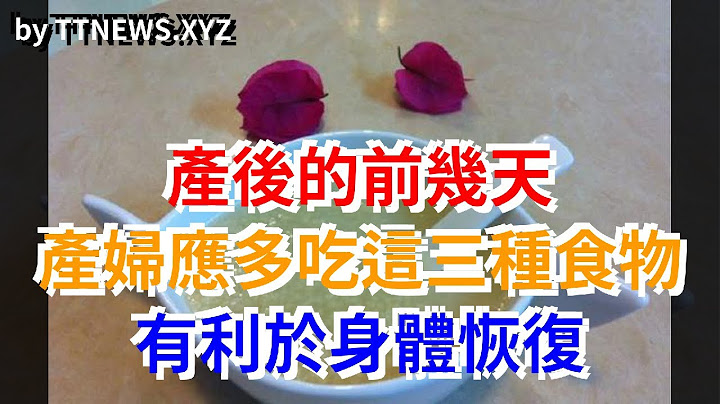 產後的前幾天，產婦應多吃這三種食物，有利於身體恢復 - 天天要聞