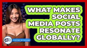What Makes Social Media Posts Resonate Globally? - Everyday-Networking