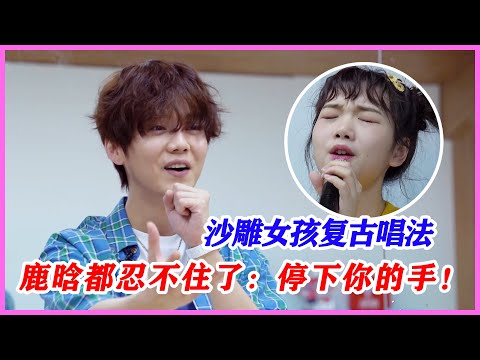 沙雕女孩復古唱法，鹿晗都忍不住念叨：停下你的手！【創造營2020】