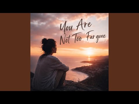 You’re Not Too Far Gone