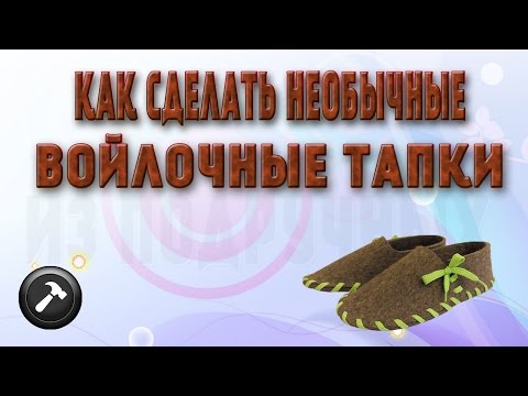 Тапочки из войлока своими руками мастер класс