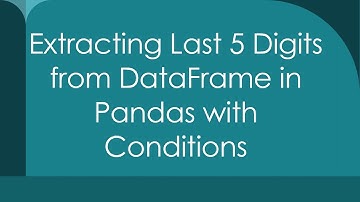 Extracting Last 5 Digits from DataFrame in Pandas with Conditions