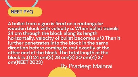 A bullet from a gun is fired on a rectangular wooden block with velocity u. When bullet travels 24 c