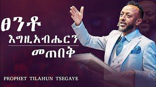 ፀንቶ እግዚአብሔርን መጠበቅ ||በነብይ ጥላሁን ፀጋዬ || PROPHET TILAHUN TSEGAYE 2025