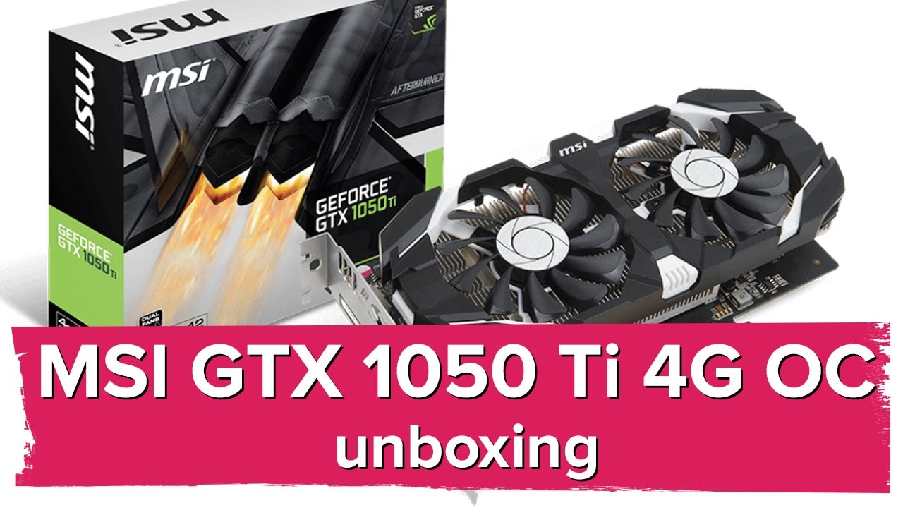Msi Gtx 1050 Ti 4g Oc Unboxing Youtube