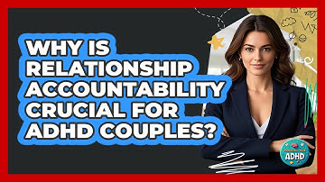 Why Is Relationship Accountability Crucial For ADHD Couples? - Managing Your ADHD