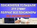 Пенсионеров услышали! Эту сумму получат все Пенсионеры без исключения!