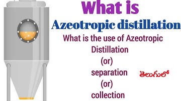 what is Azeotropic Distillation, Use of azeotropic Distillation (or )separation  (or ) Collection .