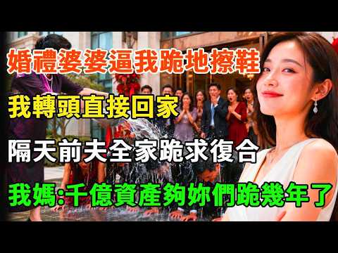 婚禮當天，婆婆逼我磕頭跪地給親戚擦鞋，我轉頭直接回家。隔天前夫全家跪求復合，我媽端起三盆冰水潑下：我家千億資產夠妳們跪幾年了！#詩涵講故事#為人處世#生活經驗#情感故事#晚年哲理#說故事#完結文
