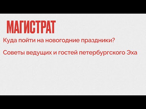 Магистрат / Куда пойти на новогодние праздники? Советы ведущих и гостей «Эха» // 30.12.21