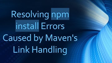 Resolving npm install Errors Caused by Maven