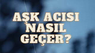 Aşk Acisi Nasil Geçer? Aşk Acısından Kurtulmanın Yolları