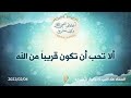 ألا تحب أن تكون قريباً من الله - د. محمد خير الشعال