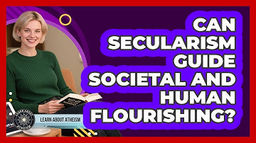 Can Secularism Guide Societal And Human Flourishing?