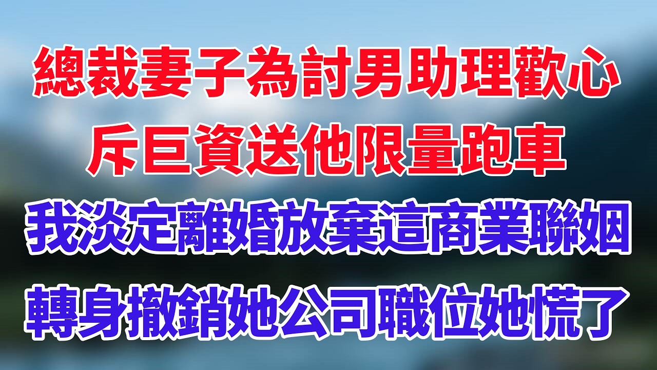 總裁妻子為討男助理歡心，斥巨資送他限量跑車，我淡定離婚放棄這商業聯姻，轉身撤銷她公司職位她慌了！#小说推荐 #一口气看完
