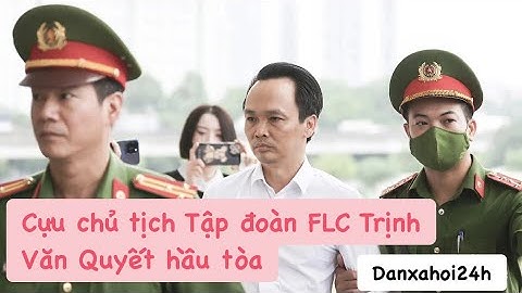 Cựu chủ tịch Tập đoàn FLC Trịnh Văn Quyết hầu tòa