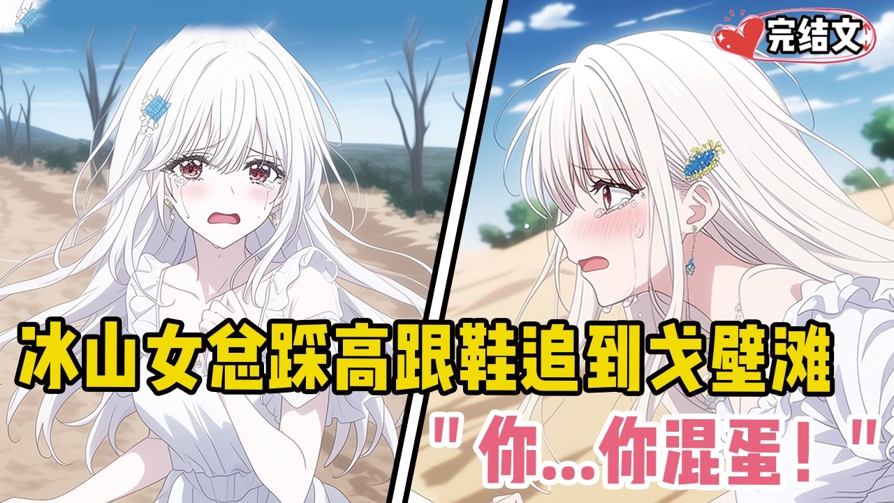 冰山女总踩高跟鞋追到戈壁滩！她红着眼骂：“你...你混蛋！”#漫画解说 #二次元 #一口气看完系列 #校园爱情 #柳如煙 #爽文 #完结文
