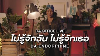 Da Endorphine - ไม่รู้จักฉัน ไม่รู้จักเธอ (Da Office Live)